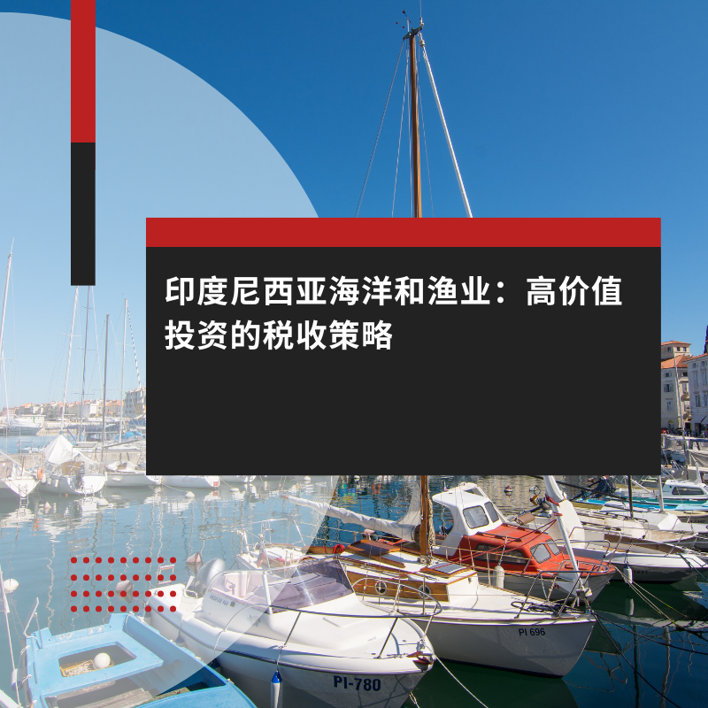 印度尼西亚海洋和渔业：高价值投资的税收策略