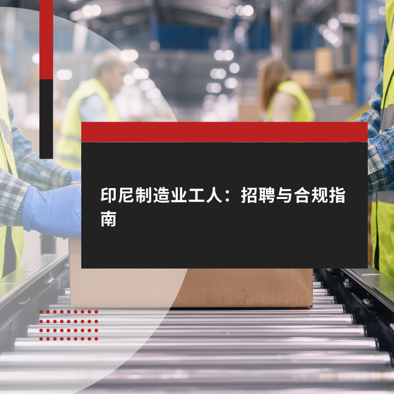 印尼制造业工人：招聘与合规指南